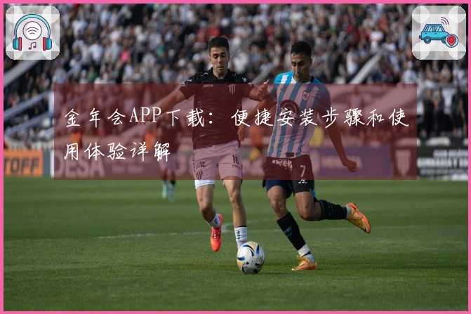 金年会APP下载：便捷安装步骤和使用体验详解