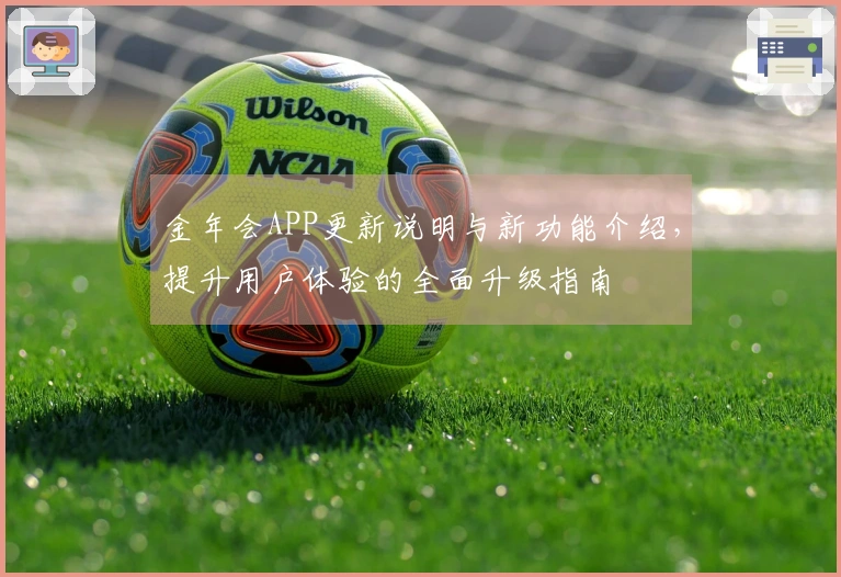 金年会APP更新说明与新功能介绍，提升用户体验的全面升级指南