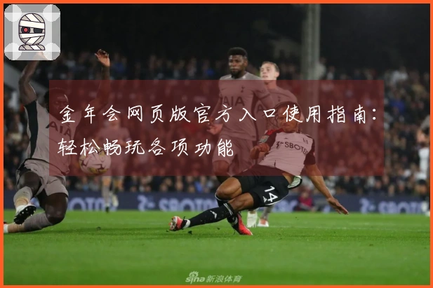金年会网页版官方入口使用指南：轻松畅玩各项功能