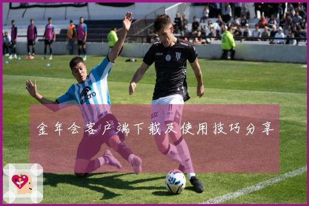 金年会客户端下载及使用技巧分享