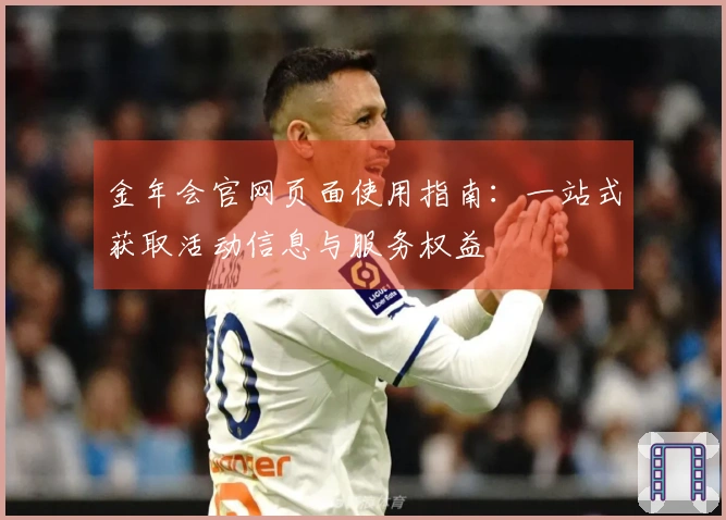 金年会官网页面使用指南：一站式获取活动信息与服务权益
