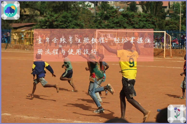 金年会账号注册教程：轻松掌握注册流程与使用技巧