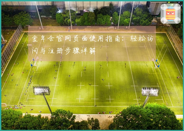 金年会官网页面使用指南：轻松访问与注册步骤详解