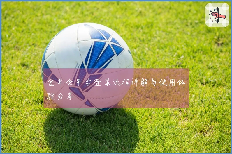 金年会平台登录流程详解与使用体验分享