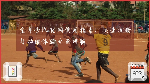 金年会PC官网使用指南：快速注册与功能体验全面讲解