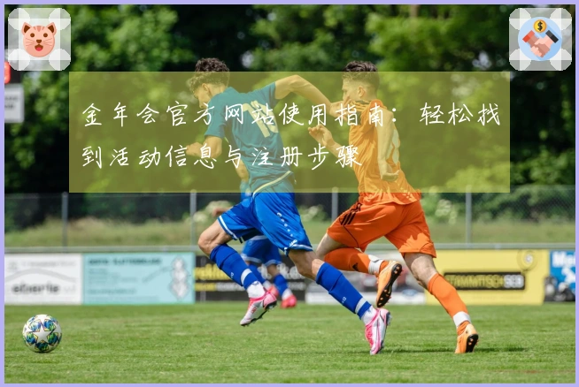 金年会官方网站使用指南：轻松找到活动信息与注册步骤