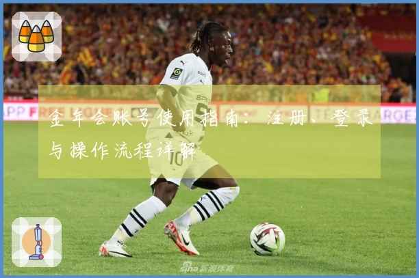 金年会账号使用指南：注册、登录与操作流程详解