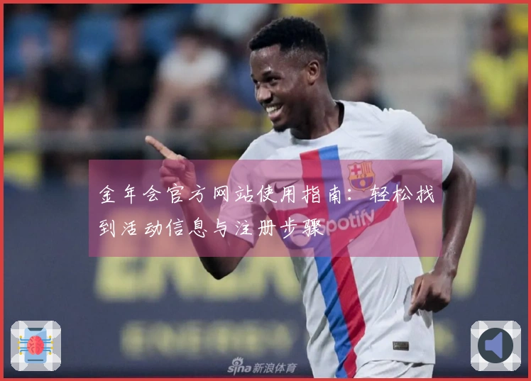 金年会官方网站使用指南：轻松找到活动信息与注册步骤