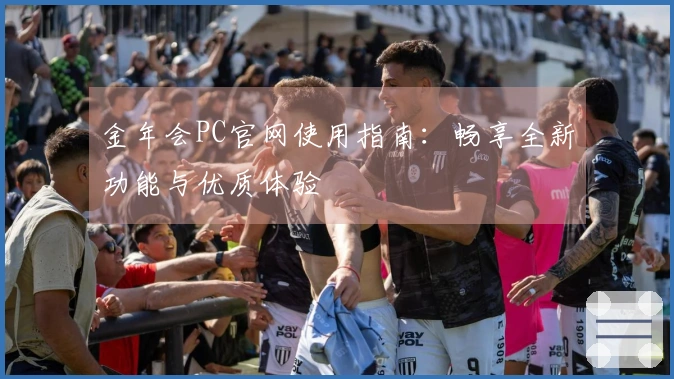 金年会PC官网使用指南：畅享全新功能与优质体验
