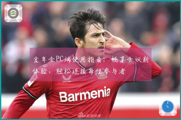 金年会PC端使用指南：畅享会议新体验，轻松连接每位参与者