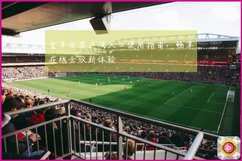 金年会客户端入口使用指南，畅享在线会议新体验