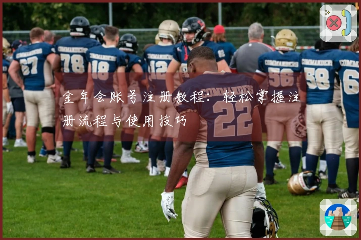 金年会账号注册教程:轻松掌握注册流程与使用技巧