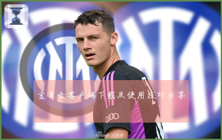 金年会客户端下载及使用技巧分享